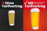 Kampagnenmotiv Tarifwende: Bild von 2 Gläsern mit Bier, eins der Gläser mit Bier ist sehr klein. Dar-über steht "Ohne Tarifvertrag", das andere Glas mit Bier ist groß und sieht frisch gezapft aus. Darüber steht "Mit Tarifvertrag - Mit Tarifvertrag ist mehr drin."